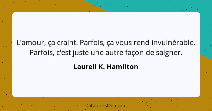 L'amour, ça craint. Parfois, ça vous rend invulnérable. Parfois, c'est juste une autre façon de saigner.... - Laurell K. Hamilton