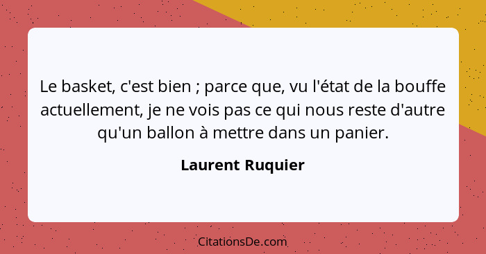 Le basket, c'est bien ; parce que, vu l'état de la bouffe actuellement, je ne vois pas ce qui nous reste d'autre qu'un ballon à... - Laurent Ruquier