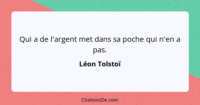 Qui a de l'argent met dans sa poche qui n'en a pas.... - Léon Tolstoï