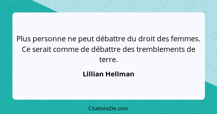 Plus personne ne peut débattre du droit des femmes. Ce serait comme de débattre des tremblements de terre.... - Lillian Hellman