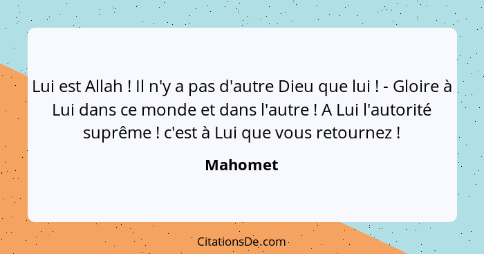 Lui est Allah ! Il n'y a pas d'autre Dieu que lui ! - Gloire à Lui dans ce monde et dans l'autre ! A Lui l'autorité suprême&n... - Mahomet