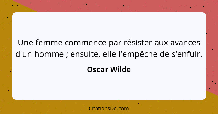 Une femme commence par résister aux avances d'un homme ; ensuite, elle l'empêche de s'enfuir.... - Oscar Wilde