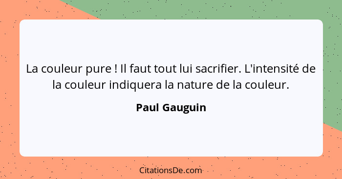 La couleur pure ! Il faut tout lui sacrifier. L'intensité de la couleur indiquera la nature de la couleur.... - Paul Gauguin
