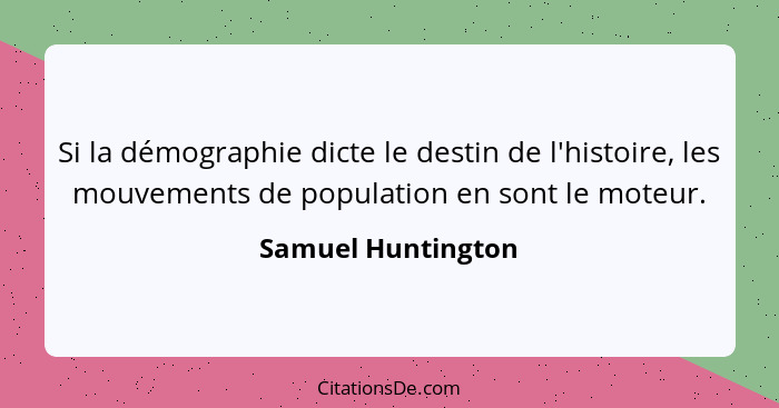 Si la démographie dicte le destin de l'histoire, les mouvements de population en sont le moteur.... - Samuel Huntington
