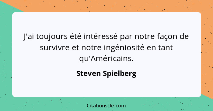 J'ai toujours été intéressé par notre façon de survivre et notre ingéniosité en tant qu'Américains.... - Steven Spielberg