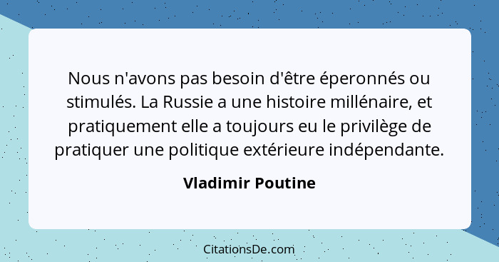 Nous n'avons pas besoin d'être éperonnés ou stimulés. La Russie a une histoire millénaire, et pratiquement elle a toujours eu le pr... - Vladimir Poutine