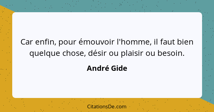 Car enfin, pour émouvoir l'homme, il faut bien quelque chose, désir ou plaisir ou besoin.... - André Gide