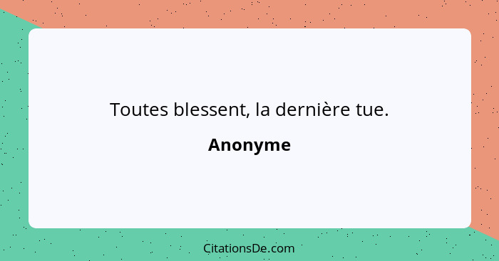 Toutes blessent, la dernière tue.... - Anonyme