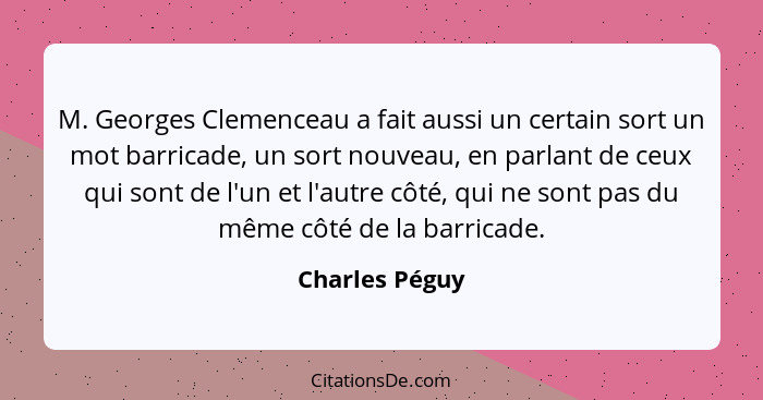 M. Georges Clemenceau a fait aussi un certain sort un mot barricade, un sort nouveau, en parlant de ceux qui sont de l'un et l'autre c... - Charles Péguy