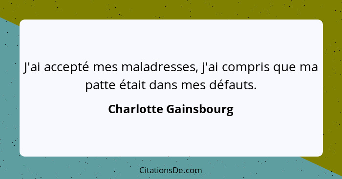 J'ai accepté mes maladresses, j'ai compris que ma patte était dans mes défauts.... - Charlotte Gainsbourg
