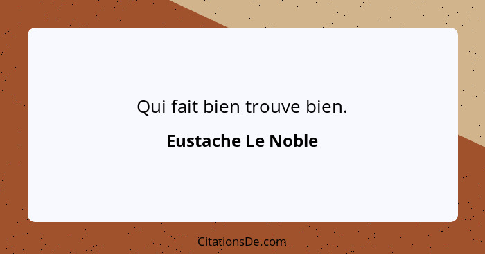 Qui fait bien trouve bien.... - Eustache Le Noble