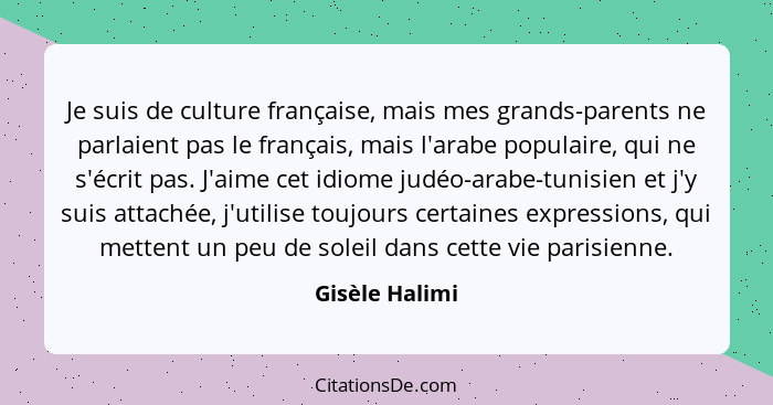 Je suis de culture française, mais mes grands-parents ne parlaient pas le français, mais l'arabe populaire, qui ne s'écrit pas. J'aime... - Gisèle Halimi