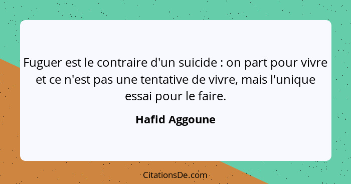 Fuguer est le contraire d'un suicide : on part pour vivre et ce n'est pas une tentative de vivre, mais l'unique essai pour le fai... - Hafid Aggoune