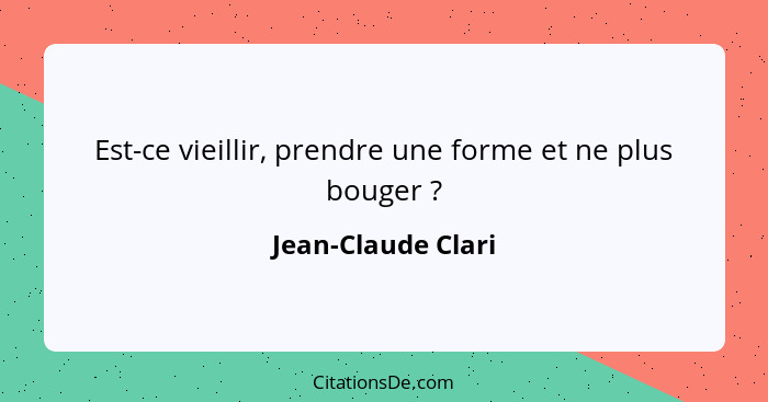 Est-ce vieillir, prendre une forme et ne plus bouger ?... - Jean-Claude Clari