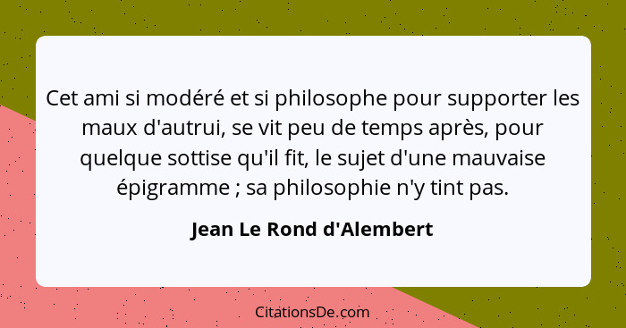 Cet ami si modéré et si philosophe pour supporter les maux d'autrui, se vit peu de temps après, pour quelque sottise qu'... - Jean Le Rond d'Alembert