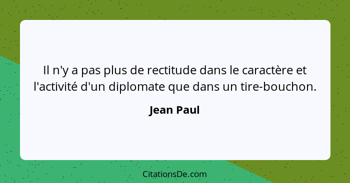 Il n'y a pas plus de rectitude dans le caractère et l'activité d'un diplomate que dans un tire-bouchon.... - Jean Paul