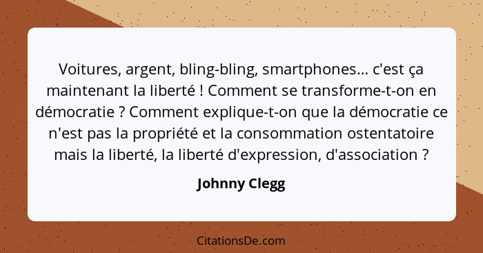 Voitures, argent, bling-bling, smartphones… c'est ça maintenant la liberté ! Comment se transforme-t-on en démocratie ? Comme... - Johnny Clegg
