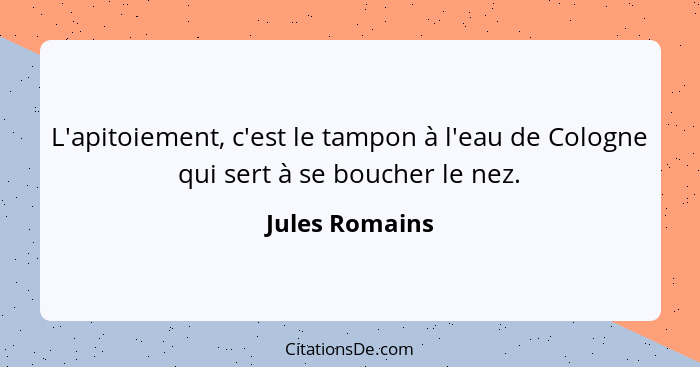 L'apitoiement, c'est le tampon à l'eau de Cologne qui sert à se boucher le nez.... - Jules Romains