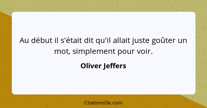 Au début il s'était dit qu'il allait juste goûter un mot, simplement pour voir.... - Oliver Jeffers