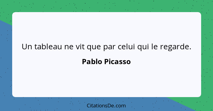 Un tableau ne vit que par celui qui le regarde.... - Pablo Picasso