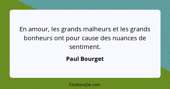 En amour, les grands malheurs et les grands bonheurs ont pour cause des nuances de sentiment.... - Paul Bourget