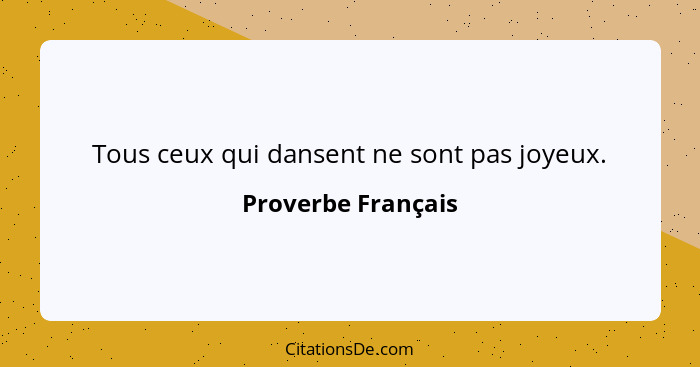 Tous ceux qui dansent ne sont pas joyeux.... - Proverbe Français