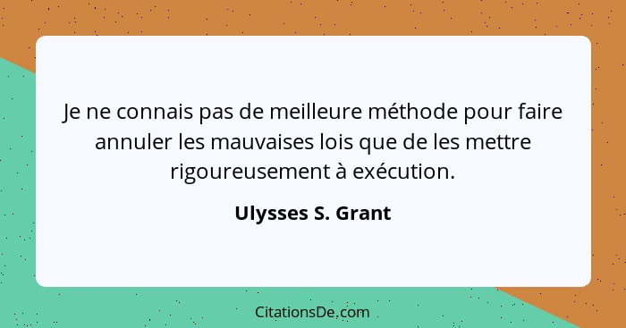 Je ne connais pas de meilleure méthode pour faire annuler les mauvaises lois que de les mettre rigoureusement à exécution.... - Ulysses S. Grant