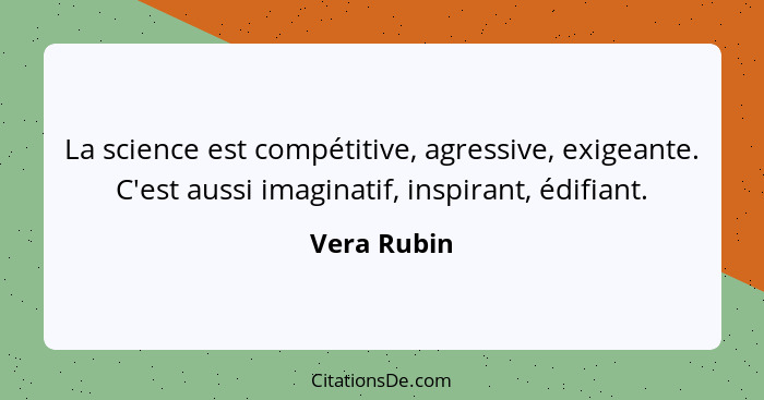 La science est compétitive, agressive, exigeante. C'est aussi imaginatif, inspirant, édifiant.... - Vera Rubin