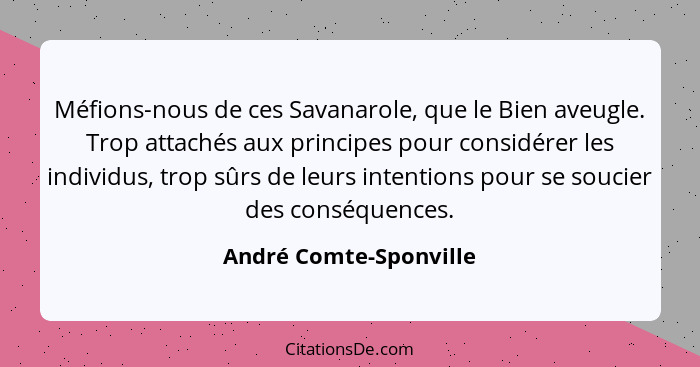 Méfions-nous de ces Savanarole, que le Bien aveugle. Trop attachés aux principes pour considérer les individus, trop sûrs de l... - André Comte-Sponville