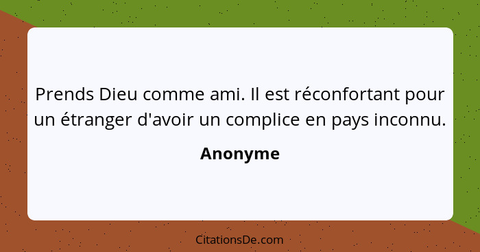 Prends Dieu comme ami. Il est réconfortant pour un étranger d'avoir un complice en pays inconnu.... - Anonyme