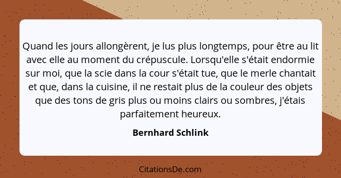 Quand les jours allongèrent, je lus plus longtemps, pour être au lit avec elle au moment du crépuscule. Lorsqu'elle s'était endormi... - Bernhard Schlink