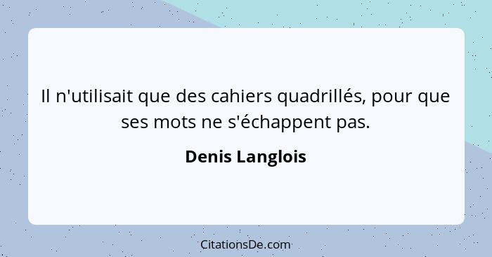 Il n'utilisait que des cahiers quadrillés, pour que ses mots ne s'échappent pas.... - Denis Langlois