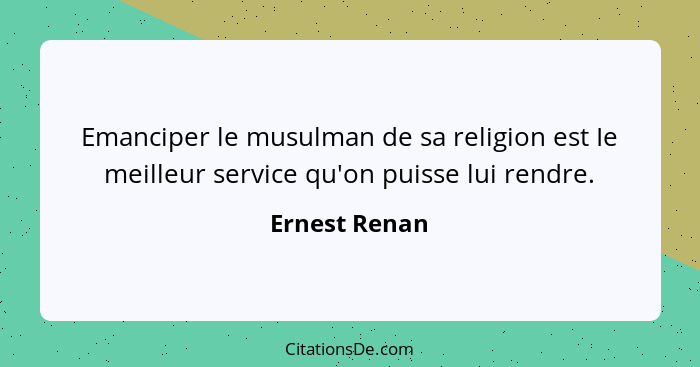 Emanciper le musulman de sa religion est Ie meilleur service qu'on puisse lui rendre.... - Ernest Renan