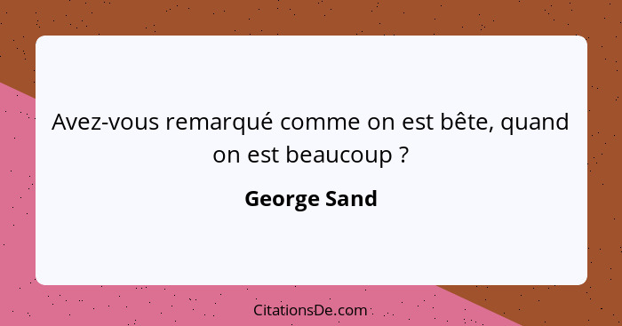 Avez-vous remarqué comme on est bête, quand on est beaucoup ?... - George Sand