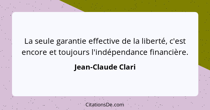 La seule garantie effective de la liberté, c'est encore et toujours l'indépendance financière.... - Jean-Claude Clari