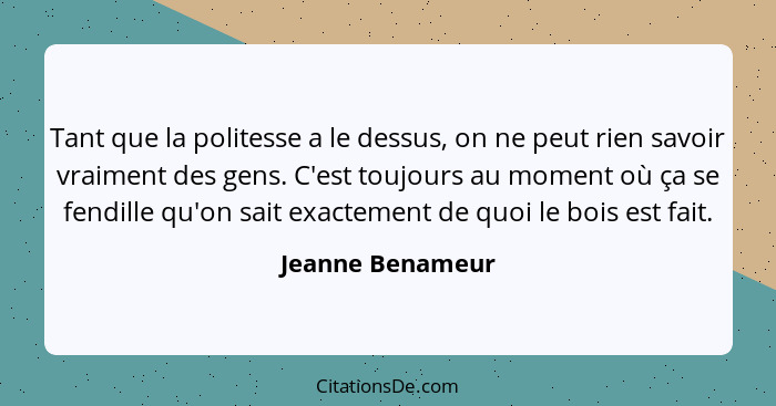 Tant que la politesse a le dessus, on ne peut rien savoir vraiment des gens. C'est toujours au moment où ça se fendille qu'on sait e... - Jeanne Benameur