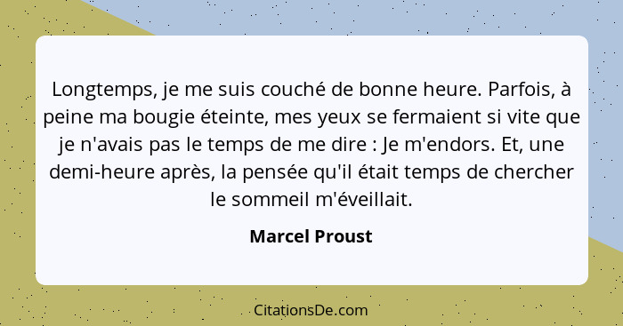 Longtemps, je me suis couché de bonne heure. Parfois, à peine ma bougie éteinte, mes yeux se fermaient si vite que je n'avais pas le t... - Marcel Proust
