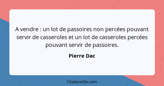 A vendre : un lot de passoires non percées pouvant servir de casseroles et un lot de casseroles percées pouvant servir de passoires.... - Pierre Dac