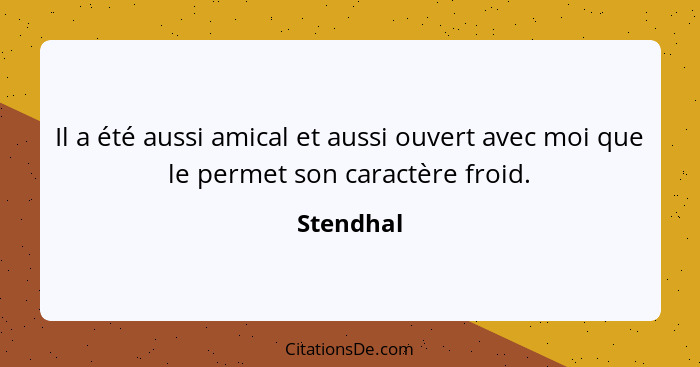 Il a été aussi amical et aussi ouvert avec moi que le permet son caractère froid.... - Stendhal