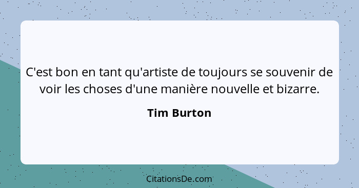 C'est bon en tant qu'artiste de toujours se souvenir de voir les choses d'une manière nouvelle et bizarre.... - Tim Burton