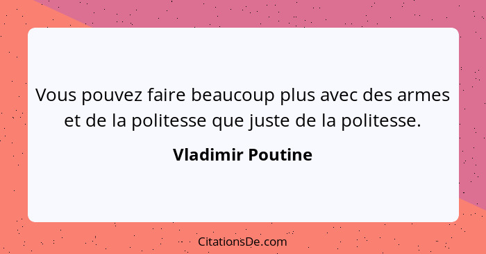 Vous pouvez faire beaucoup plus avec des armes et de la politesse que juste de la politesse.... - Vladimir Poutine