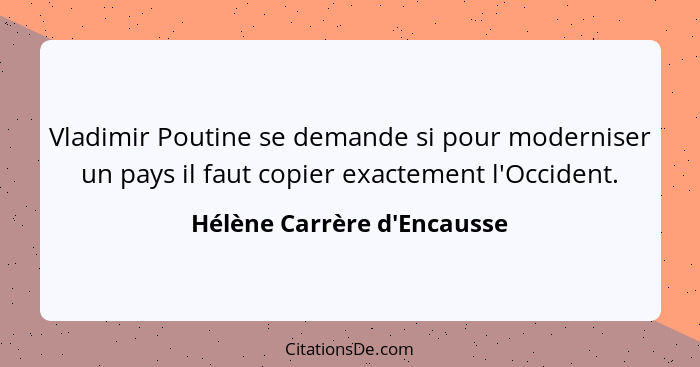 Vladimir Poutine se demande si pour moderniser un pays il faut copier exactement l'Occident.... - Hélène Carrère d'Encausse