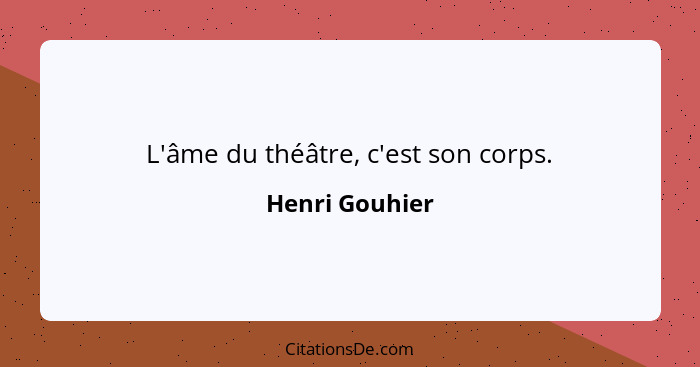 L'âme du théâtre, c'est son corps.... - Henri Gouhier