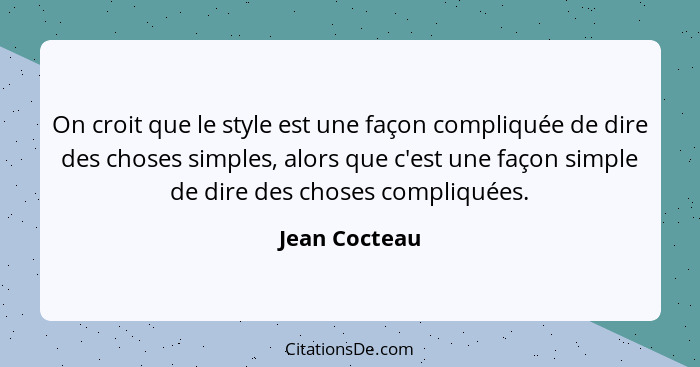 On croit que le style est une façon compliquée de dire des choses simples, alors que c'est une façon simple de dire des choses compliqu... - Jean Cocteau