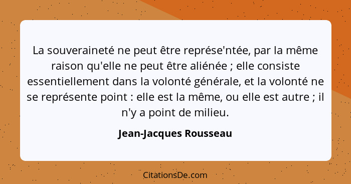 La souveraineté ne peut être représe'ntée, par la même raison qu'elle ne peut être aliénée ; elle consiste essentiellemen... - Jean-Jacques Rousseau