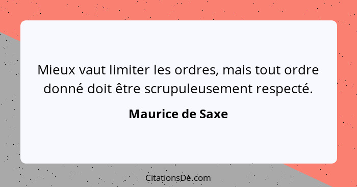 Mieux vaut limiter les ordres, mais tout ordre donné doit être scrupuleusement respecté.... - Maurice de Saxe