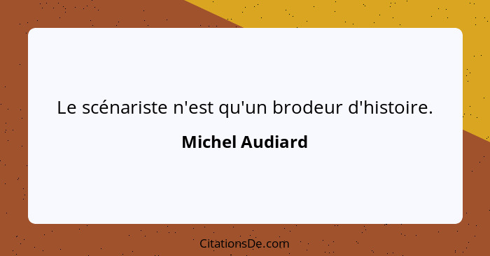 Le scénariste n'est qu'un brodeur d'histoire.... - Michel Audiard