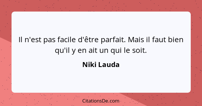 Il n'est pas facile d'être parfait. Mais il faut bien qu'il y en ait un qui le soit.... - Niki Lauda