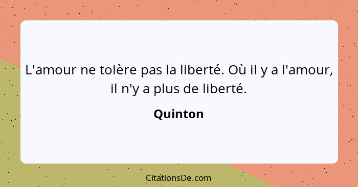 L'amour ne tolère pas la liberté. Où il y a l'amour, il n'y a plus de liberté.... - Quinton
