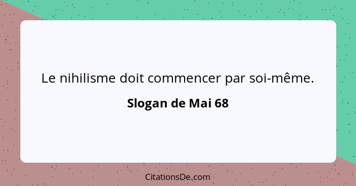 Le nihilisme doit commencer par soi-même.... - Slogan de Mai 68